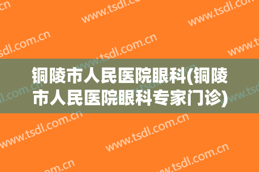 铜陵市人民医院眼科(铜陵市人民医院眼科专家门诊)