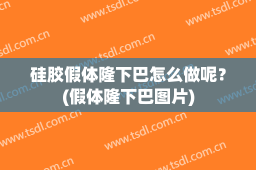 硅胶假体隆下巴怎么做呢？(假体隆下巴图片)