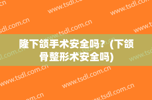 隆下颌手术安全吗？(下颌骨整形术安全吗)
