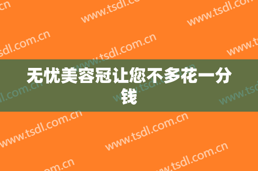 无忧美容冠让您不多花一分钱