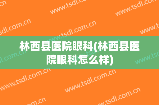 林西县医院眼科(林西县医院眼科怎么样)
