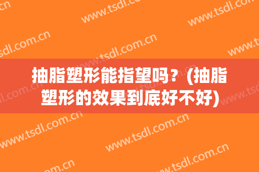 抽脂塑形能指望吗？(抽脂塑形的效果到底好不好)