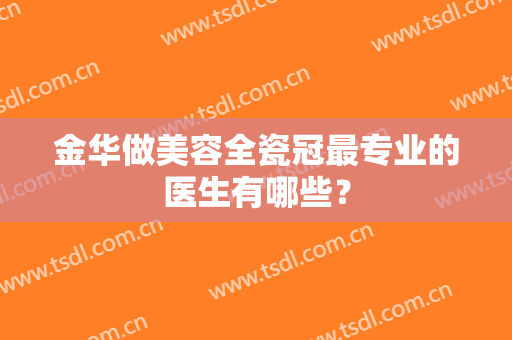 金华做美容全瓷冠最专业的医生有哪些？