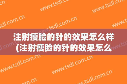注射瘦脸的针的效果怎么样(注射瘦脸的针的效果怎么样图片)