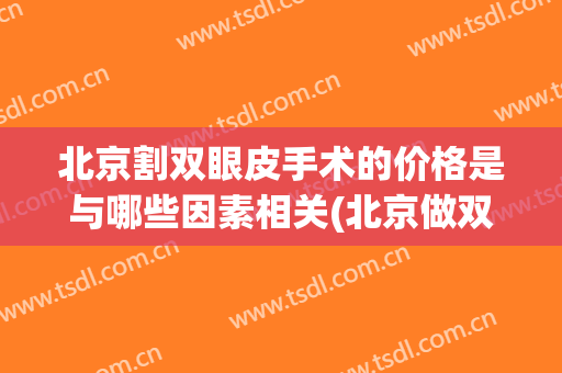 北京割双眼皮手术的价格是与哪些因素相关(北京做双眼皮手术大概多少钱啊)