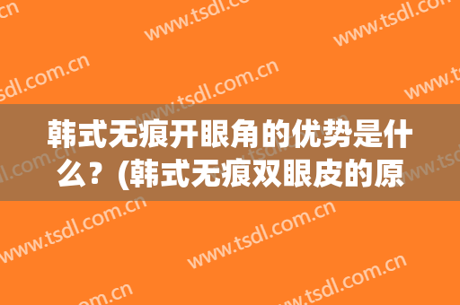 韩式无痕开眼角的优势是什么？(韩式无痕双眼皮的原理)