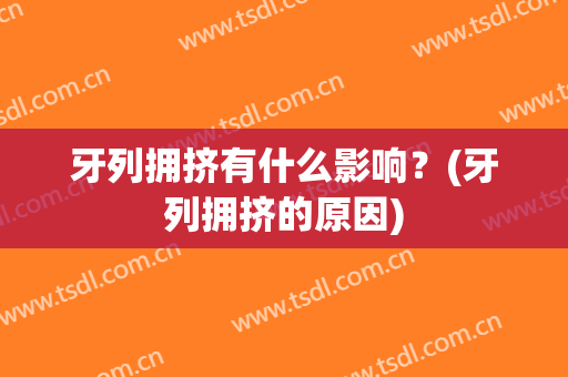 牙列拥挤有什么影响？(牙列拥挤的原因)