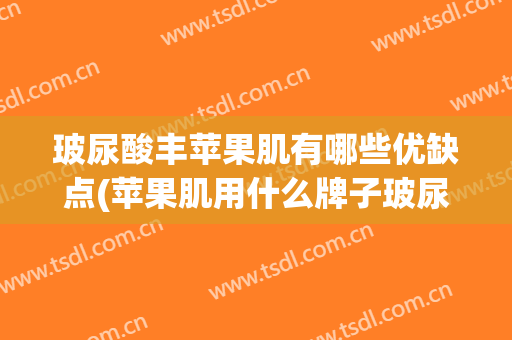 玻尿酸丰苹果肌有哪些优缺点(苹果肌用什么牌子玻尿酸填充效果最好)