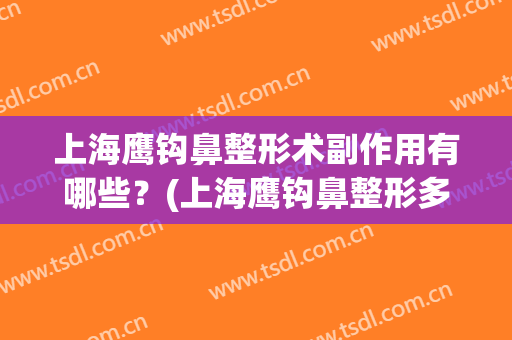 上海鹰钩鼻整形术副作用有哪些？(上海鹰钩鼻整形多少钱)