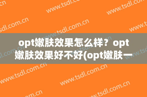 opt嫩肤效果怎么样？opt嫩肤效果好不好(opt嫩肤一般多少钱)