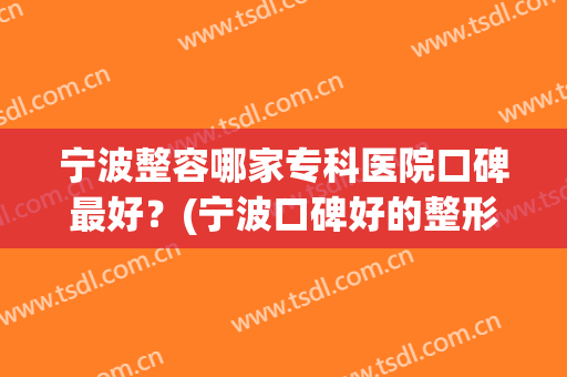 宁波整容哪家专科医院口碑最好？(宁波口碑好的整形医院)