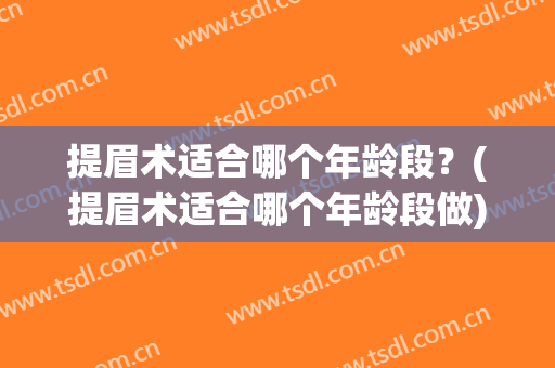 提眉术适合哪个年龄段？(提眉术适合哪个年龄段做)
