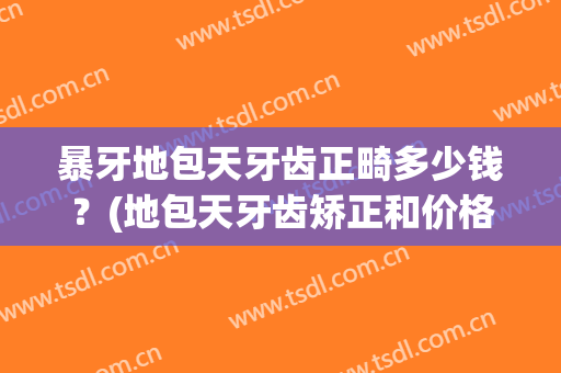 暴牙地包天牙齿正畸多少钱？(地包天牙齿矫正和价格)