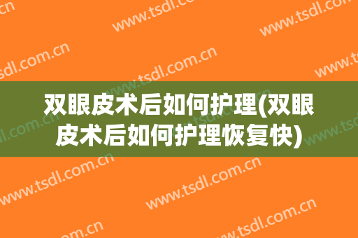 双眼皮术后如何护理(双眼皮术后如何护理恢复快)