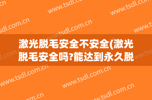 激光脱毛安全不安全(激光脱毛安全吗?能达到永久脱毛的效果吗?)