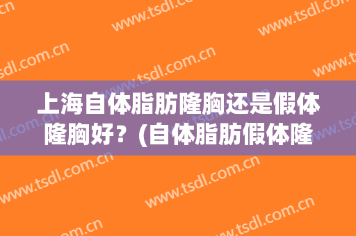 上海自体脂肪隆胸还是假体隆胸好？(自体脂肪假体隆胸哪个好)