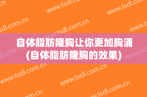 自体脂肪隆胸让你更加胸涌(自体脂肪隆胸的效果)