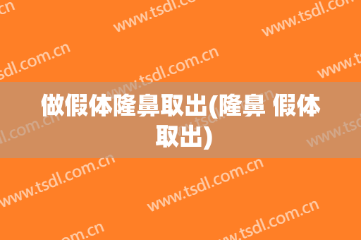 做假体隆鼻取出(隆鼻 假体 取出)