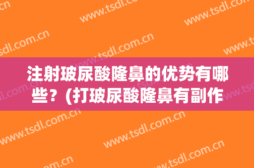 注射玻尿酸隆鼻的优势有哪些？(打玻尿酸隆鼻有副作用吗)