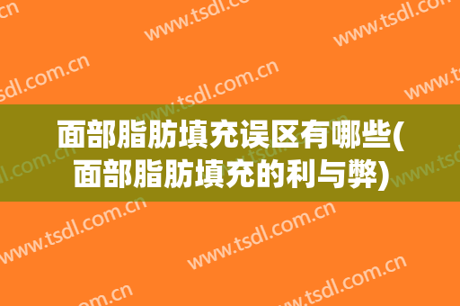 面部脂肪填充误区有哪些(面部脂肪填充的利与弊)