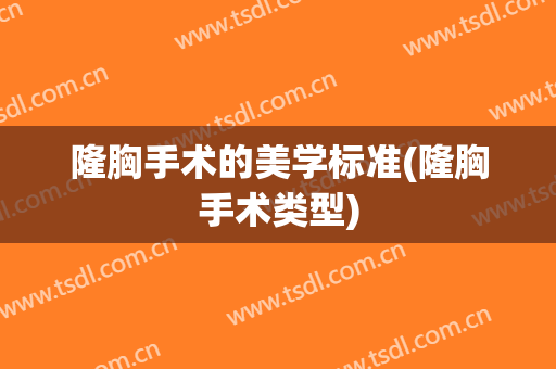隆胸手术的美学标准(隆胸手术类型)