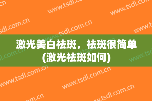 激光美白祛斑，祛斑很简单(激光祛斑如何)