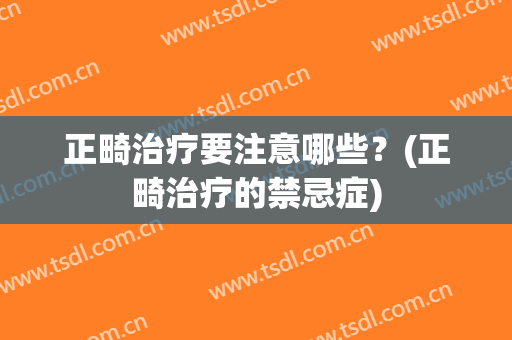 正畸治疗要注意哪些？(正畸治疗的禁忌症)