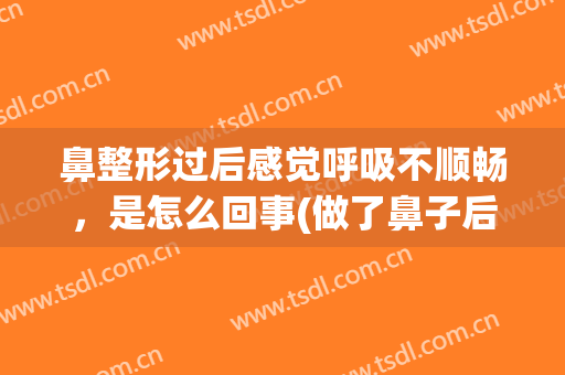 鼻整形过后感觉呼吸不顺畅，是怎么回事(做了鼻子后呼吸不顺畅)
