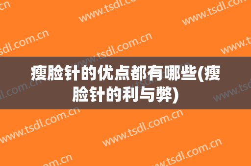 瘦脸针的优点都有哪些(瘦脸针的利与弊)