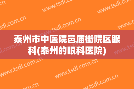 泰州市中医院邑庙街院区眼科(泰州的眼科医院)