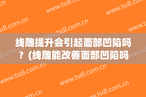 线雕提升会引起面部凹陷吗？(线雕能改善面部凹陷吗)