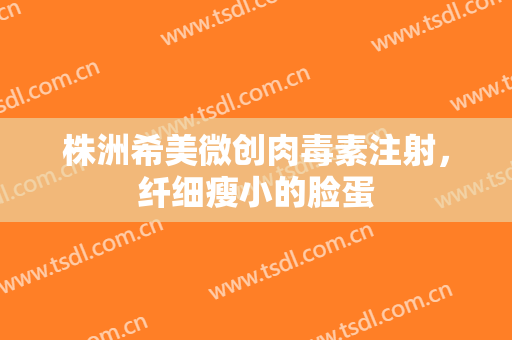 株洲希美微创肉毒素注射，纤细瘦小的脸蛋