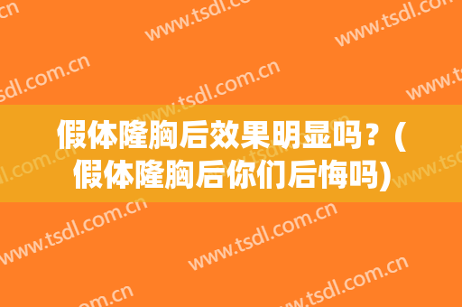 假体隆胸后效果明显吗？(假体隆胸后你们后悔吗)