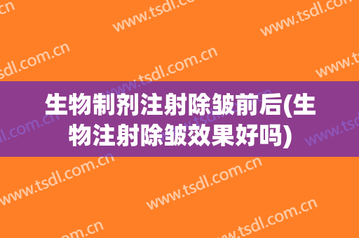 生物制剂注射除皱前后(生物注射除皱效果好吗)
