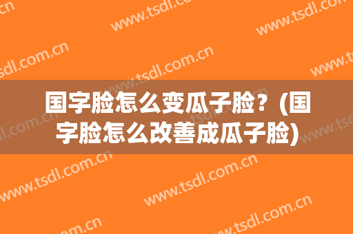 国字脸怎么变瓜子脸？(国字脸怎么改善成瓜子脸)
