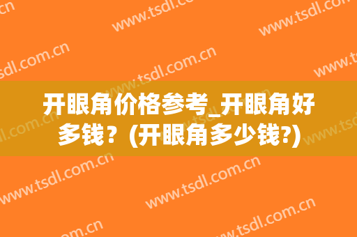 开眼角价格参考_开眼角好多钱？(开眼角多少钱?)
