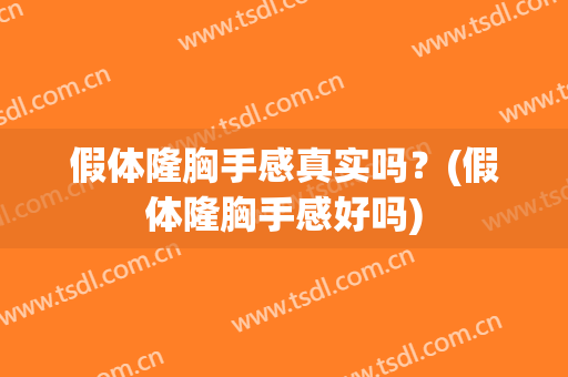 假体隆胸手感真实吗？(假体隆胸手感好吗)