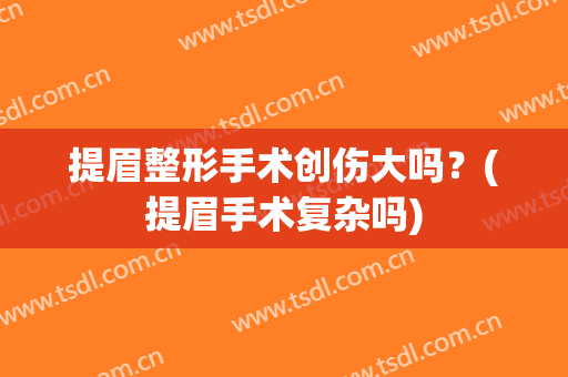 提眉整形手术创伤大吗？(提眉手术复杂吗)