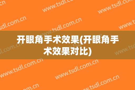 开眼角手术效果(开眼角手术效果对比)