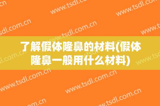 了解假体隆鼻的材料(假体隆鼻一般用什么材料)