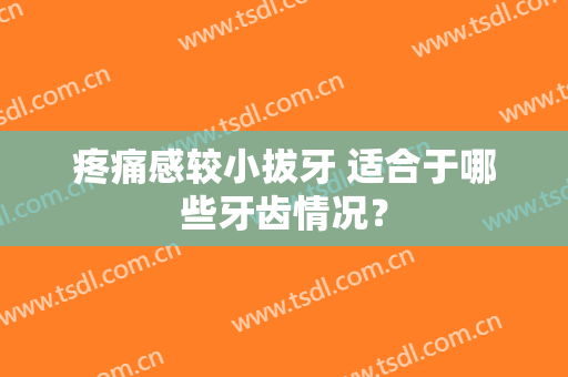 疼痛感较小拔牙 适合于哪些牙齿情况？