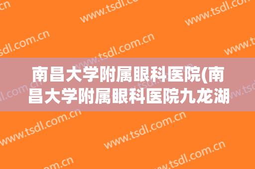 南昌大学附属眼科医院(南昌大学附属眼科医院九龙湖分院)