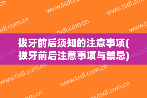 拔牙前后须知的注意事项(拔牙前后注意事项与禁忌)