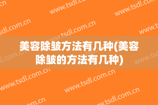 美容除皱方法有几种(美容除皱的方法有几种)