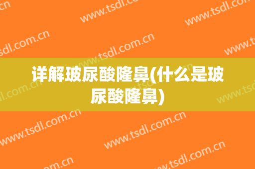详解玻尿酸隆鼻(什么是玻尿酸隆鼻)