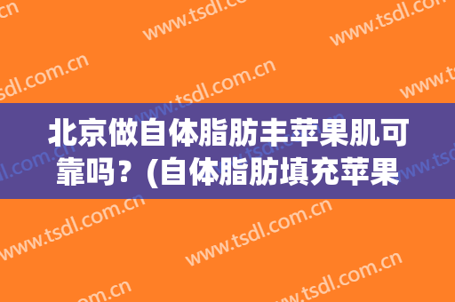 北京做自体脂肪丰苹果肌可靠吗？(自体脂肪填充苹果肌好吗)