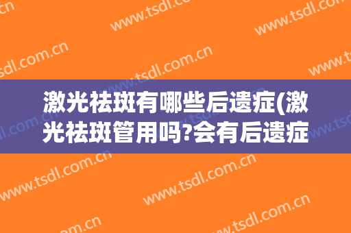 激光祛斑有哪些后遗症(激光祛斑管用吗?会有后遗症吗?)