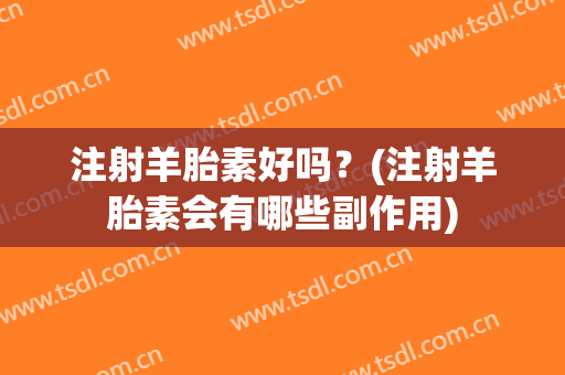 注射羊胎素好吗？(注射羊胎素会有哪些副作用)