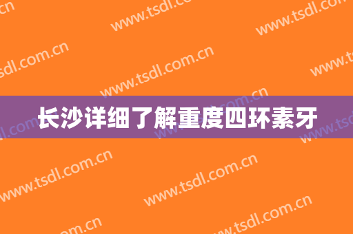 长沙详细了解重度四环素牙