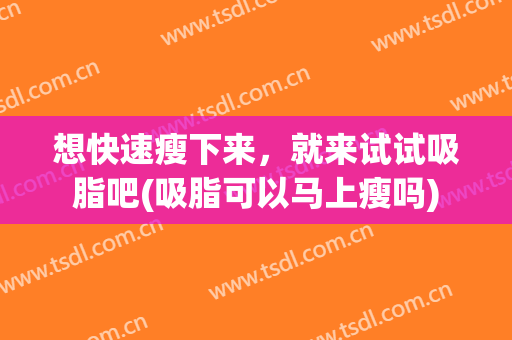 想快速瘦下来，就来试试吸脂吧(吸脂可以马上瘦吗)